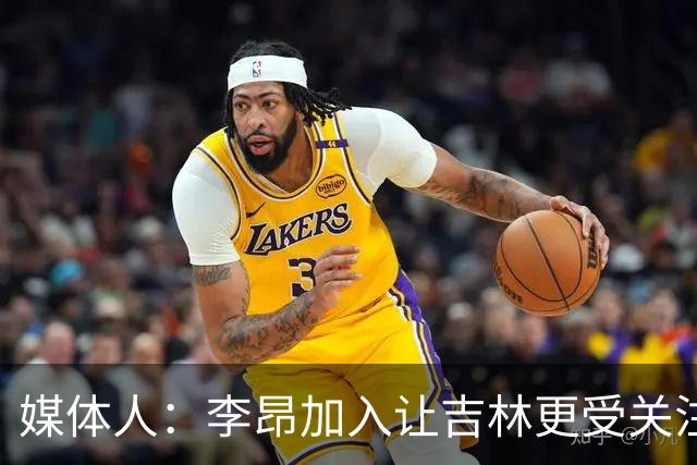 媒体人：李昂加入让吉林更受关注 姜伟泽场均20+堪称中流砥柱