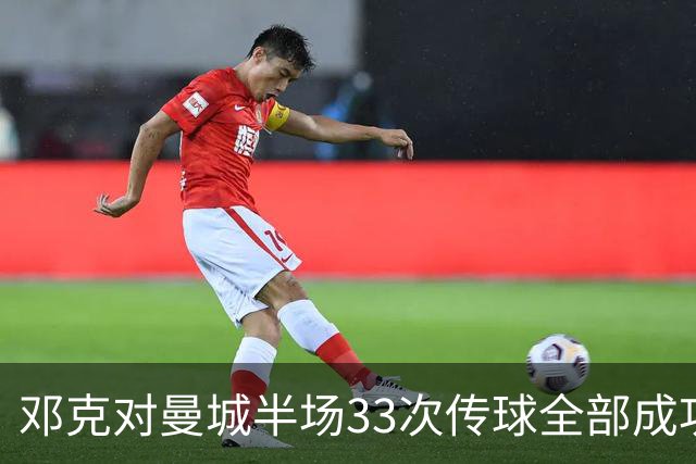 邓克对曼城半场33次传球全部成功，是场上唯一传球零失误球员